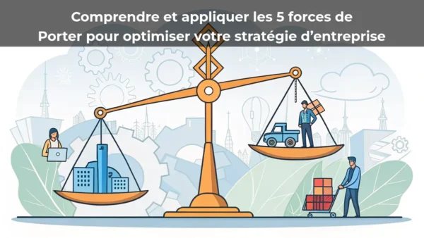 Comprendre et appliquer les 5 forces de Porter pour optimiser votre stratégie d’entreprise