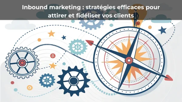 Inbound marketing&nbsp;: stratégies efficaces pour attirer et fidéliser vos clients