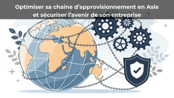 Optimiser sa chaîne d’approvisionnement en Asie et sécuriser l’avenir de son entreprise