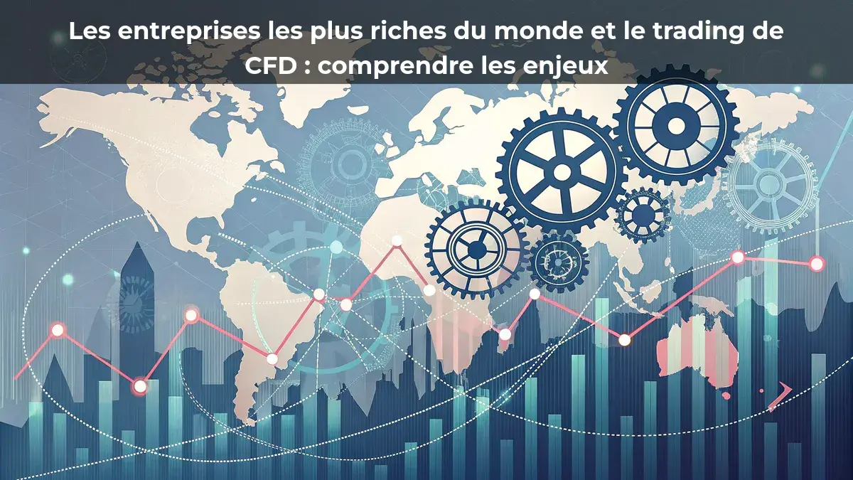 Les entreprises les plus riches du monde et le trading de CFD : comprendre les enjeux
