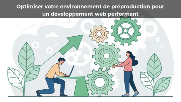 Optimiser votre environnement de préproduction pour un développement web performant